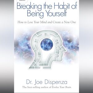 “Breaking The Habit of Being Yourself” book by Dr. Joe Dispenza